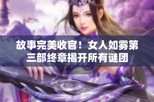 故事完美收官！女人如雾第三部终章揭开所有谜团