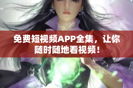 免费短视频APP全集，让你随时随地看视频！