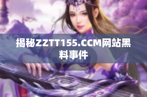 揭秘ZZTT155.CCM网站黑料事件
