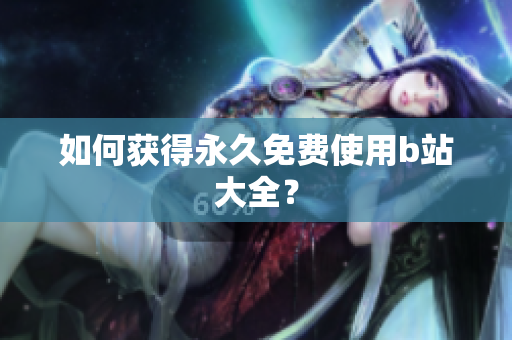 如何获得永久免费使用b站大全？