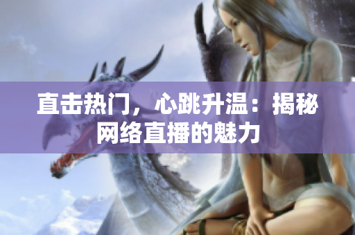 直击热门，心跳升温：揭秘网络直播的魅力