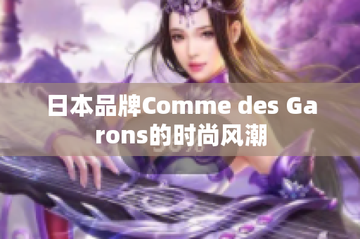 日本品牌Comme des Garons的时尚风潮