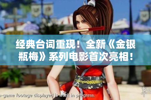 经典台词重现！全新《金银瓶梅》系列电影首次亮相！