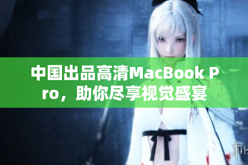 中国出品高清MacBook Pro，助你尽享视觉盛宴