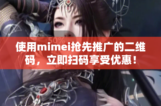 使用mimei抢先推广的二维码，立即扫码享受优惠！