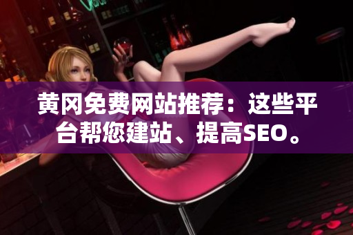 黄冈免费网站推荐：这些平台帮您建站、提高SEO。