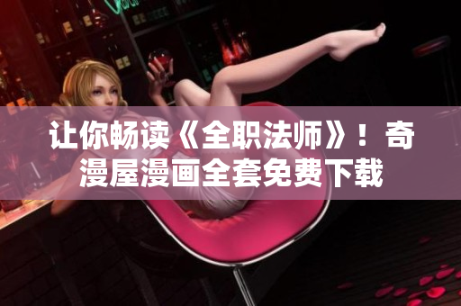 让你畅读《全职法师》！奇漫屋漫画全套免费下载