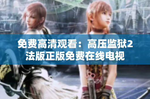 免费高清观看：高压监狱2法版正版免费在线电视