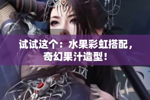 试试这个：水果彩虹搭配，奇幻果汁造型！