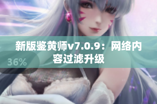 新版鉴黄师v7.0.9：网络内容过滤升级