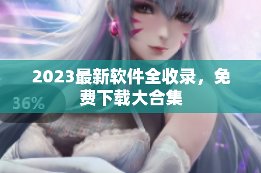 2023最新软件全收录，免费下载大合集