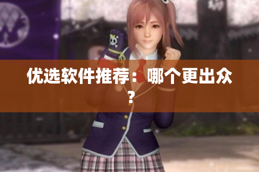 优选软件推荐：哪个更出众？