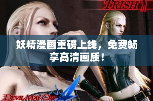 妖精漫画重磅上线，免费畅享高清画质！