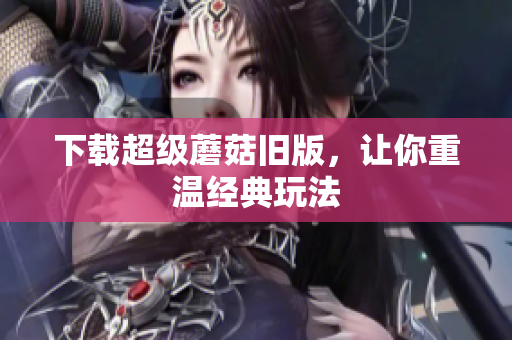下载超级蘑菇旧版，让你重温经典玩法