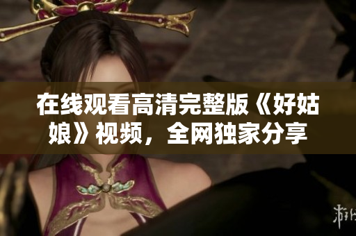 在线观看高清完整版《好姑娘》视频，全网独家分享
