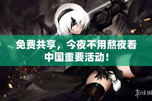 免费共享，今夜不用熬夜看中国重要活动！