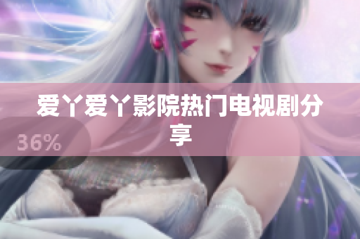 爱丫爱丫影院热门电视剧分享