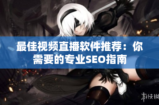 最佳视频直播软件推荐：你需要的专业SEO指南