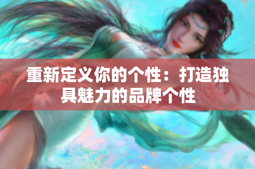 重新定义你的个性：打造独具魅力的品牌个性