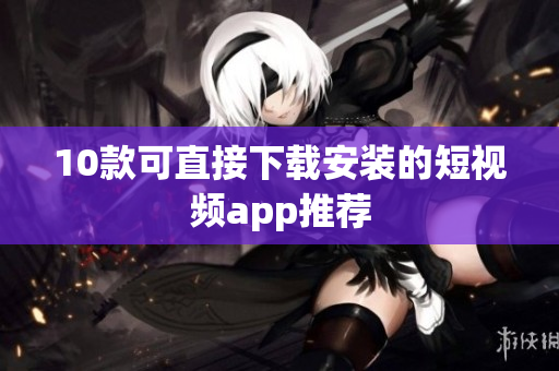 10款可直接下载安装的短视频app推荐