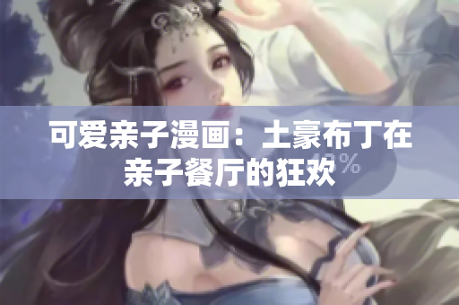 可爱亲子漫画：土豪布丁在亲子餐厅的狂欢
