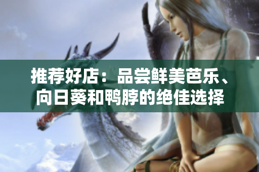 推荐好店：品尝鲜美芭乐、向日葵和鸭脖的绝佳选择