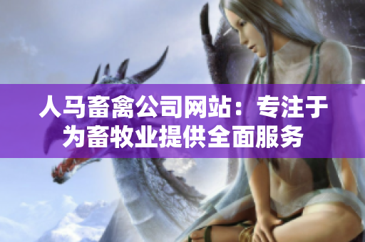 人马畜禽公司网站：专注于为畜牧业提供全面服务
