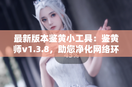 最新版本鉴黄小工具：鉴黄师v1.3.8，助您净化网络环境