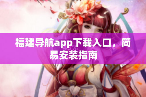 福建导航app下载入口，简易安装指南