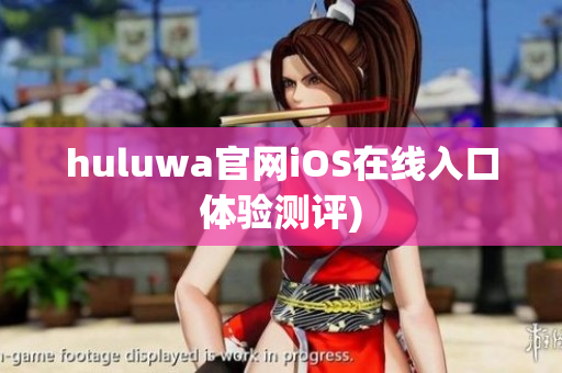 huluwa官网iOS在线入口体验测评)