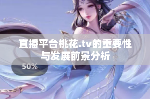 直播平台桃花.tv的重要性与发展前景分析