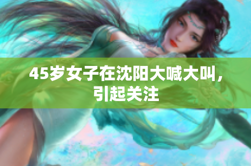 45岁女子在沈阳大喊大叫，引起关注