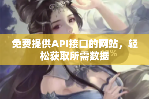 免费提供API接口的网站，轻松获取所需数据