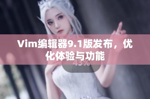 Vim编辑器9.1版发布，优化体验与功能