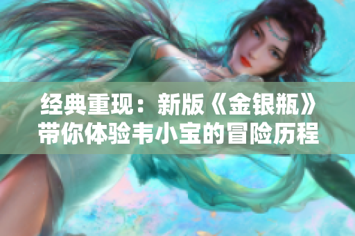 经典重现：新版《金银瓶》带你体验韦小宝的冒险历程