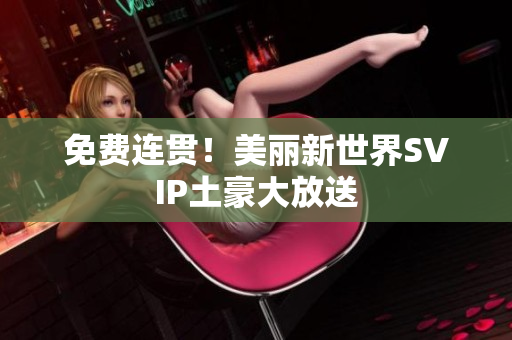 免费连贯！美丽新世界SVIP土豪大放送