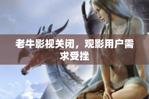 老牛影视关闭，观影用户需求受挫