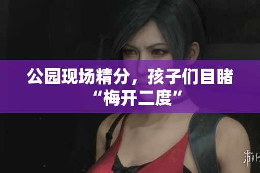 公园现场精分，孩子们目睹“梅开二度”