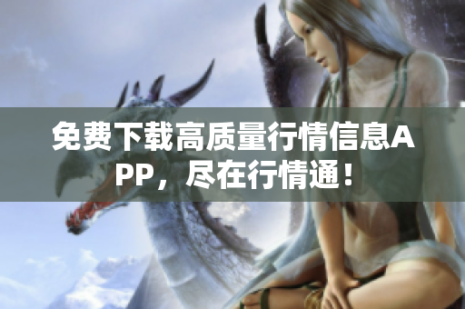 免费下载高质量行情信息APP，尽在行情通！