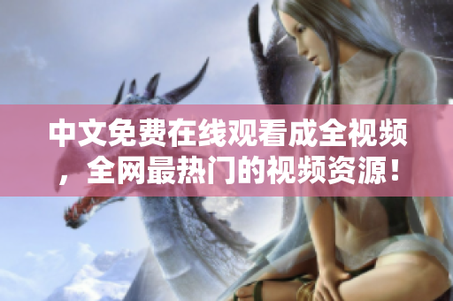 中文免费在线观看成全视频，全网最热门的视频资源！