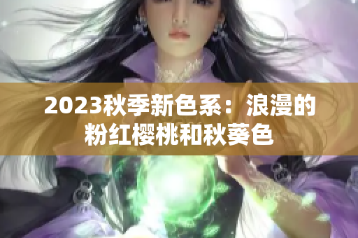2023秋季新色系：浪漫的粉红樱桃和秋葵色