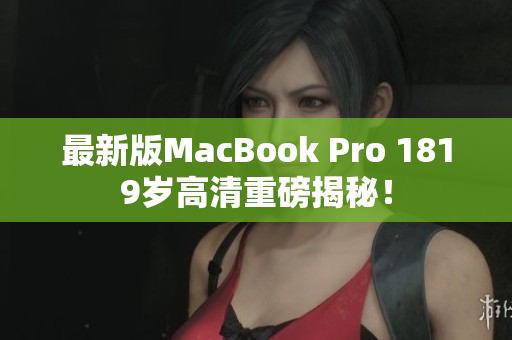 最新版MacBook Pro 1819岁高清重磅揭秘！