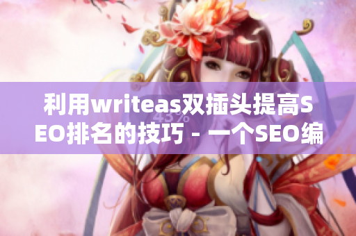 利用writeas双插头提高SEO排名的技巧 - 一个SEO编辑的指南