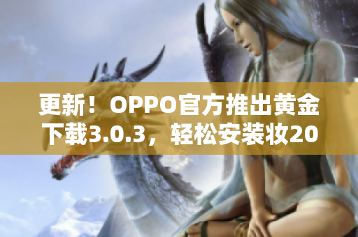 更新！OPPO官方推出黄金下载3.0.3，轻松安装妆2023