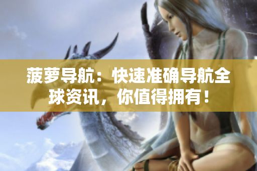 菠萝导航：快速准确导航全球资讯，你值得拥有！