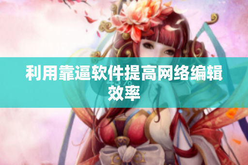 利用靠逼软件提高网络编辑效率