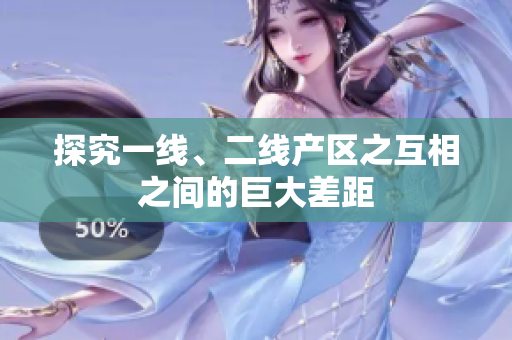 探究一线、二线产区之互相之间的巨大差距