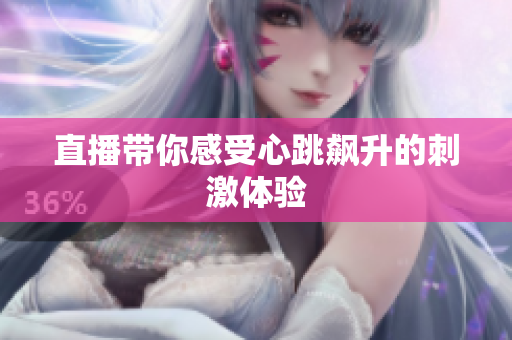 直播带你感受心跳飙升的刺激体验