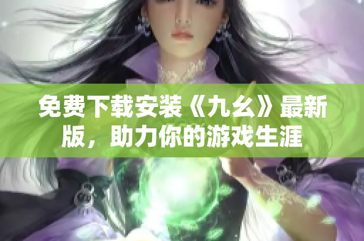 免费下载安装《九幺》最新版，助力你的游戏生涯