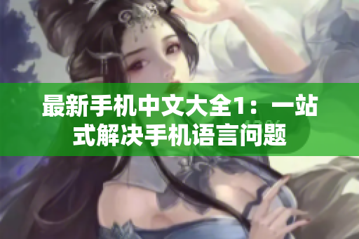 最新手机中文大全1：一站式解决手机语言问题